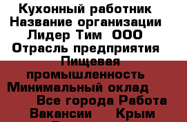 Кухонный работник › Название организации ­ Лидер Тим, ООО › Отрасль предприятия ­ Пищевая промышленность › Минимальный оклад ­ 18 000 - Все города Работа » Вакансии   . Крым,Бахчисарай